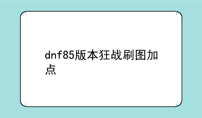 dnf85版本狂战刷图加点