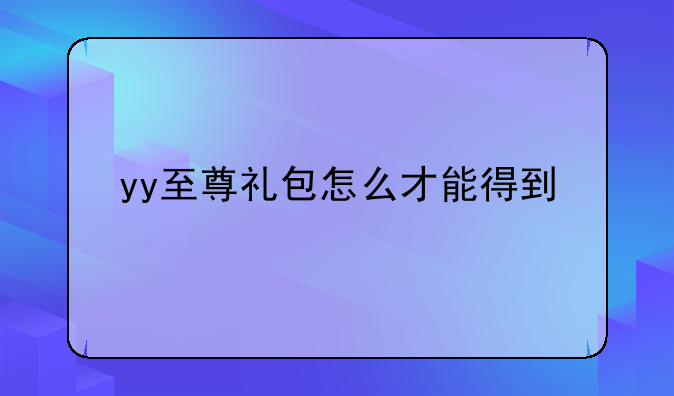 yy至尊礼包怎么才能得到