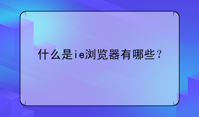 什么是ie浏览器有哪些？