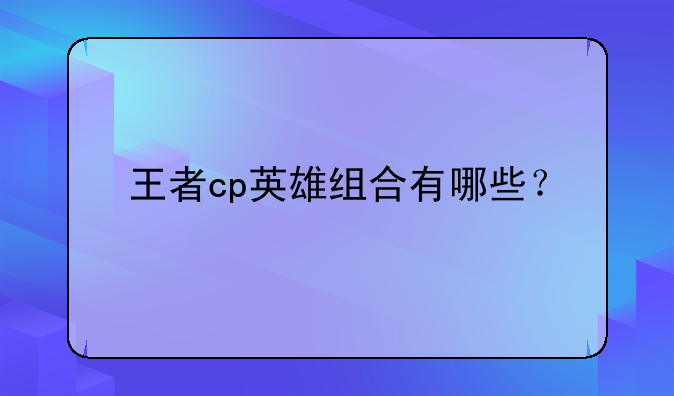 王者cp英雄组合有哪些？