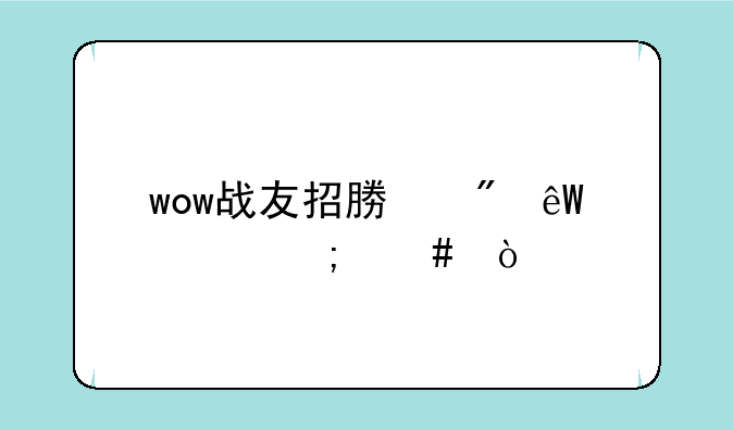 wow战友招募到底要怎么弄