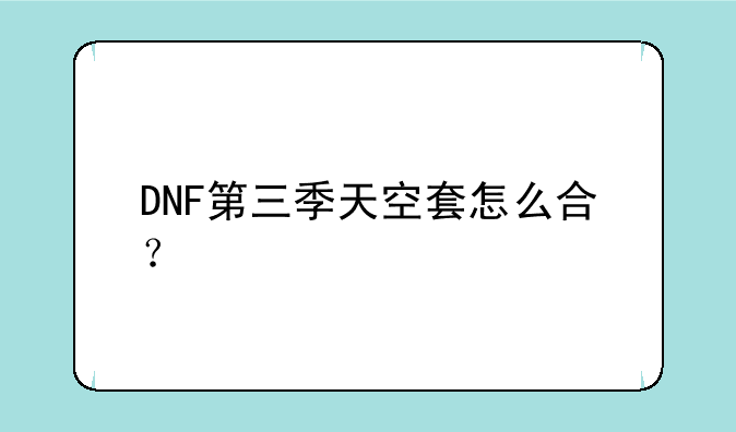 DNF第三季天空套怎么合？