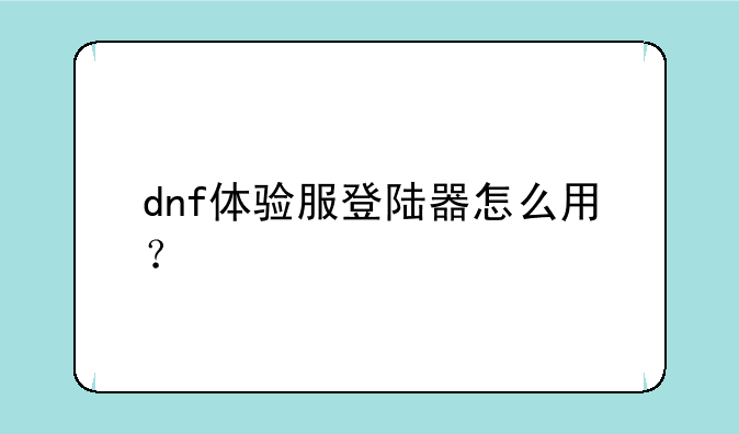 dnf体验服登陆器怎么用？