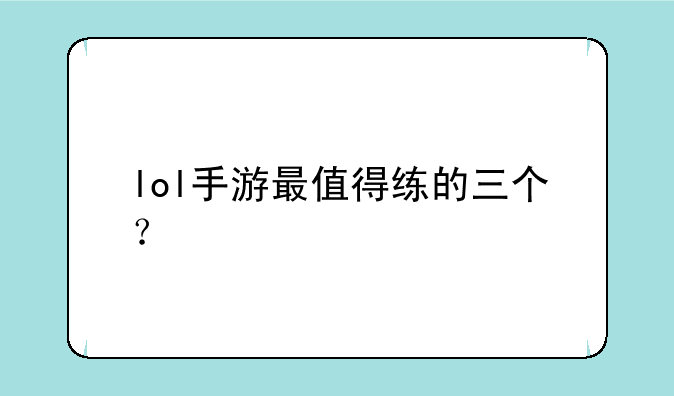 lol手游最值得练的三个？