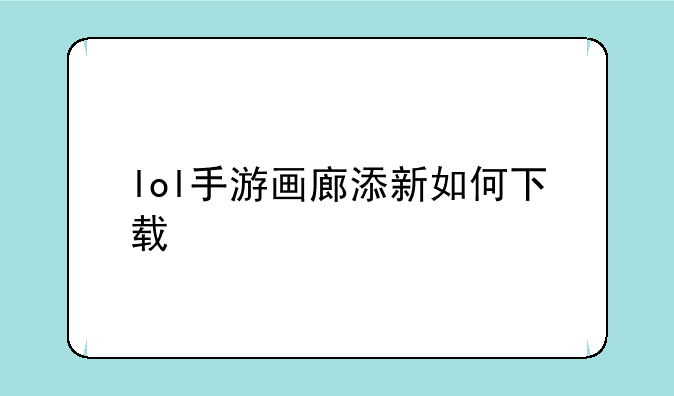 lol手游画廊添新如何下载