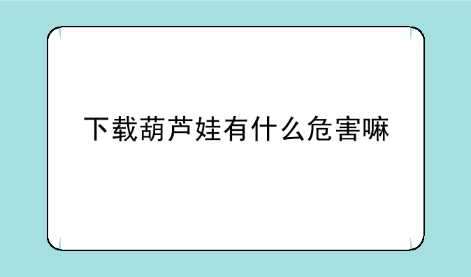 下载葫芦娃有什么危害嘛