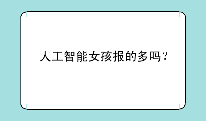 人工智能女孩报的多吗？