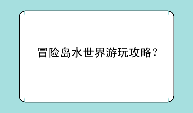 冒险岛水世界游玩攻略？