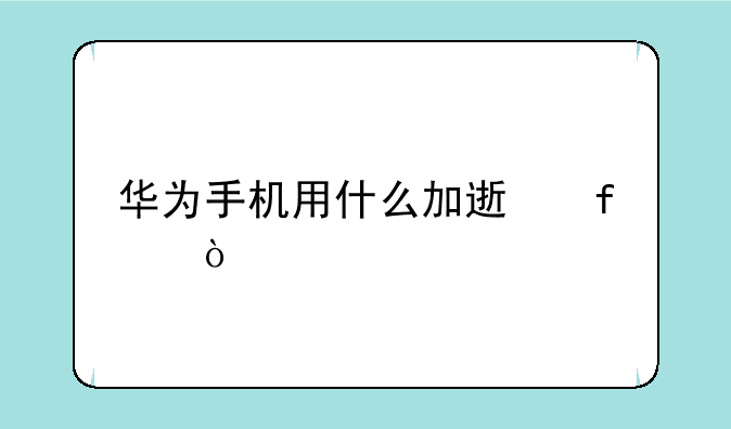 华为手机用什么加速器？