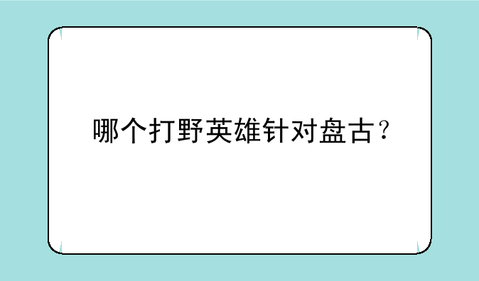 哪个打野英雄针对盘古？