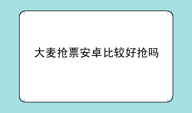 大麦抢票安卓比较好抢吗