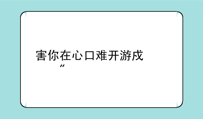 害你在心口难开游戏规则