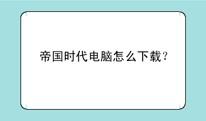 帝国时代电脑怎么下载？