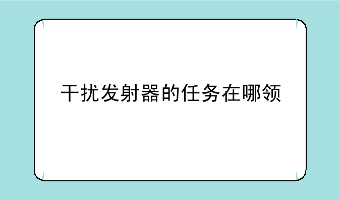 干扰发射器的任务在哪领