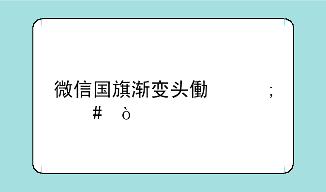 微信国旗渐变头像怎么弄