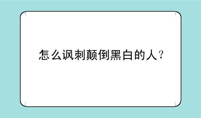 怎么讽刺颠倒黑白的人？