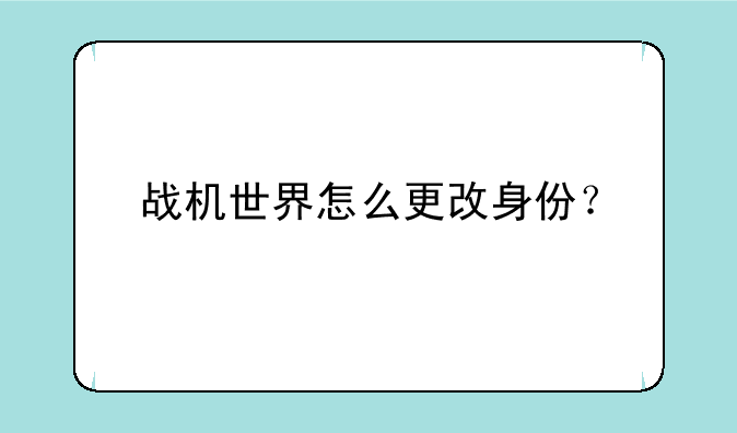 战机世界怎么更改身份？