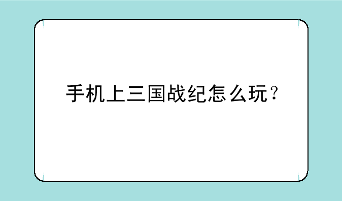 手机上三国战纪怎么玩？