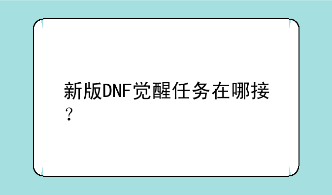 新版DNF觉醒任务在哪接？