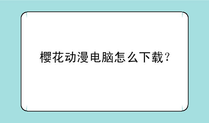 樱花动漫电脑怎么下载？