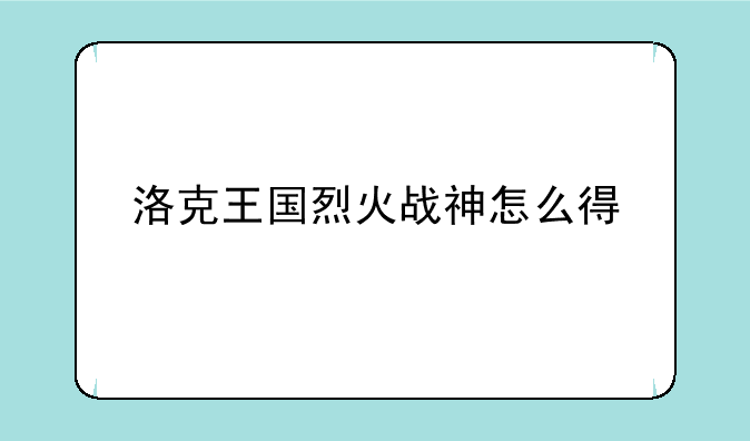 洛克王国烈火战神怎么得