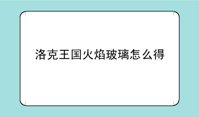 洛克王国火焰玻璃怎么得