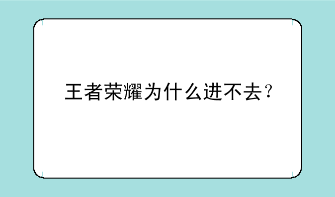 王者荣耀为什么进不去？