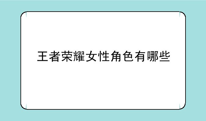 王者荣耀女性角色有哪些
