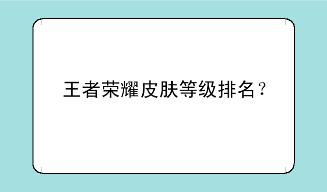 王者荣耀皮肤等级排名？