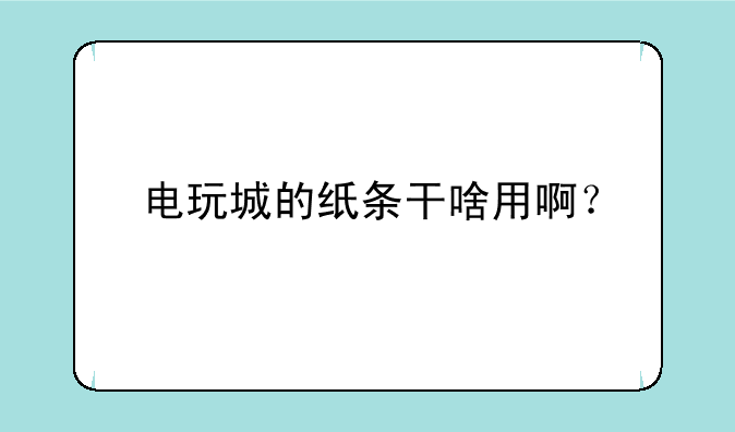 电玩城的纸条干啥用啊？
