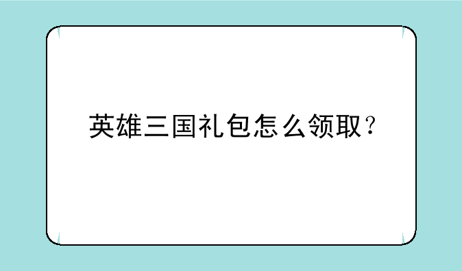 英雄三国礼包怎么领取？