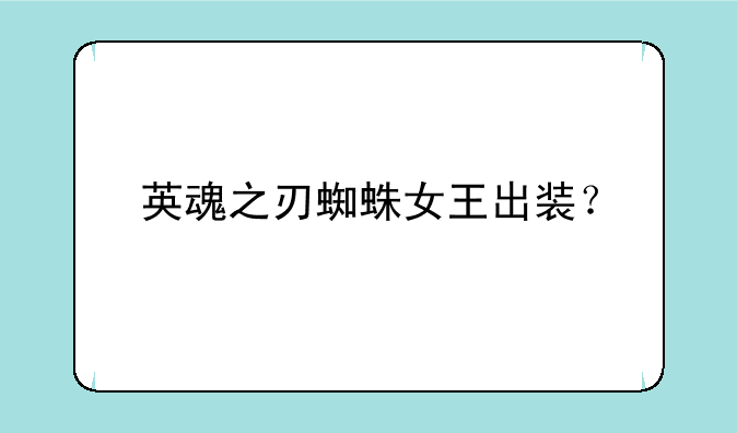 英魂之刃蜘蛛女王出装？