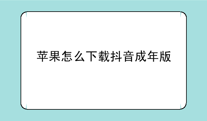 苹果怎么下载抖音成年版