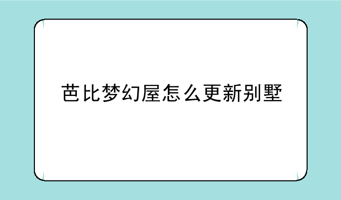 芭比梦幻屋怎么更新别墅