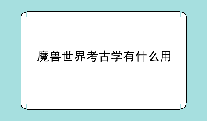 魔兽世界考古学有什么用