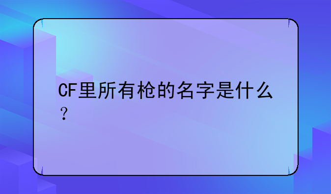 CF里所有枪的名字是什么？