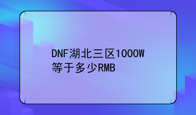 DNF湖北三区1000W等于多少RMB