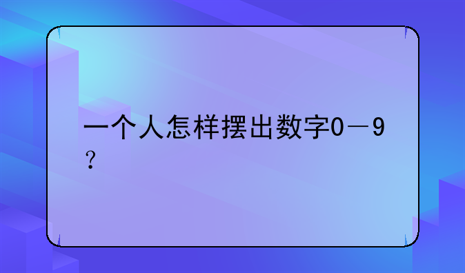 一个人怎样摆出数字0－9？