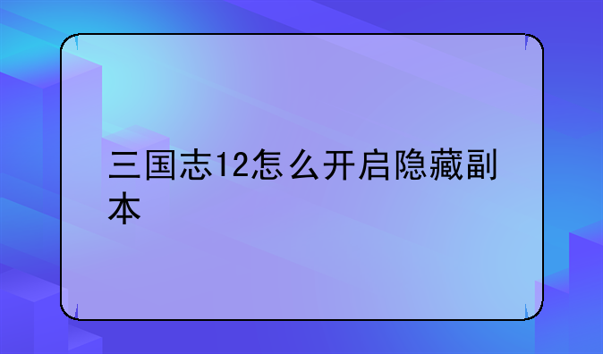 三国志12怎么开启隐藏副本