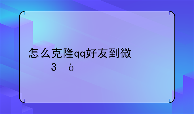 怎么克隆qq好友到微信里？