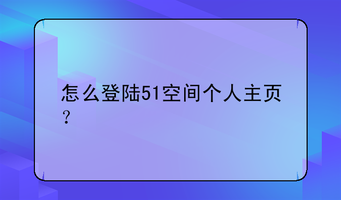 怎么登陆51空间个人主页？