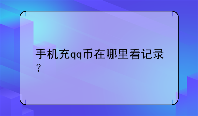 手机充qq币在哪里看记录？