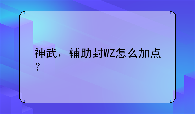 神武，辅助封WZ怎么加点？