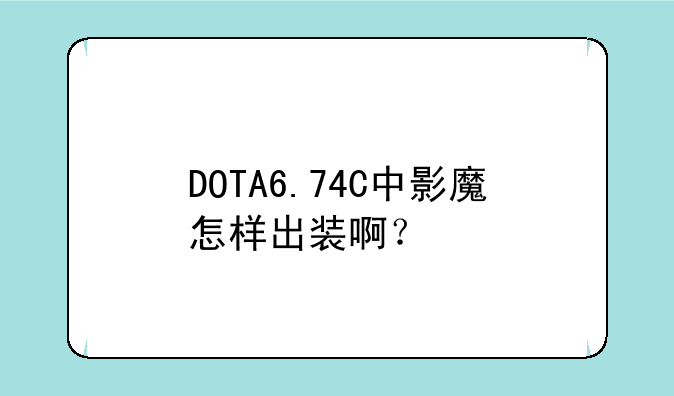 DOTA6.74C中影魔怎样出装啊？