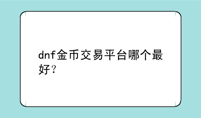 dnf金币交易平台哪个最好？