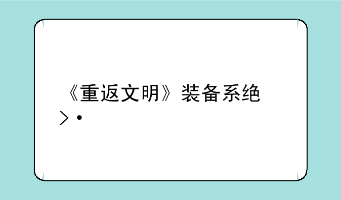 《重返文明》装备系统揭秘