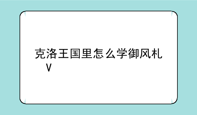克洛王国里怎么学御风术啊