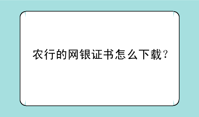 农行的网银证书怎么下载？
