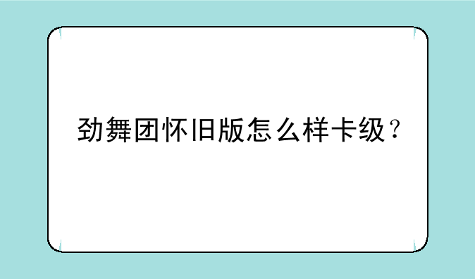 劲舞团怀旧版怎么样卡级？