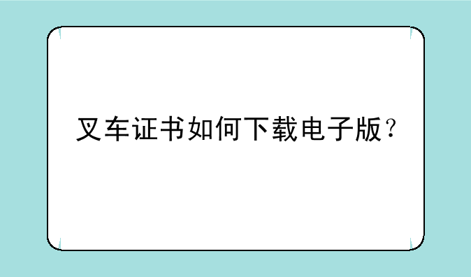 叉车证书如何下载电子版？